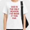 God Is The Only Reason I’ve Made It This Far Shirt