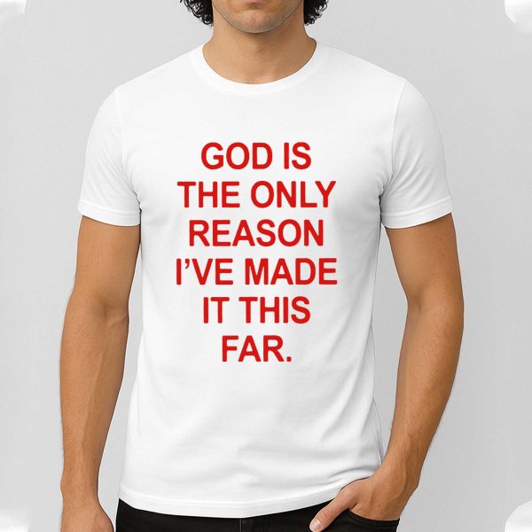 God Is The Only Reason I’ve Made It This Far Shirt