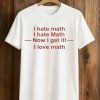 I Hate Math I Hate Math Now I Get It I Love Math Shirt 1