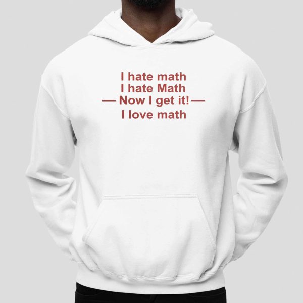 I Hate Math I Hate Math Now I Get It I Love Math Shirt 2