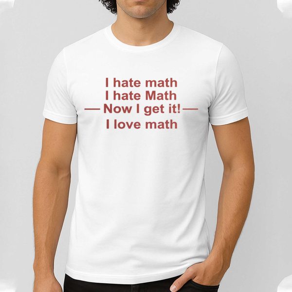 I Hate Math I Hate Math Now I Get It I Love Math Shirt 5