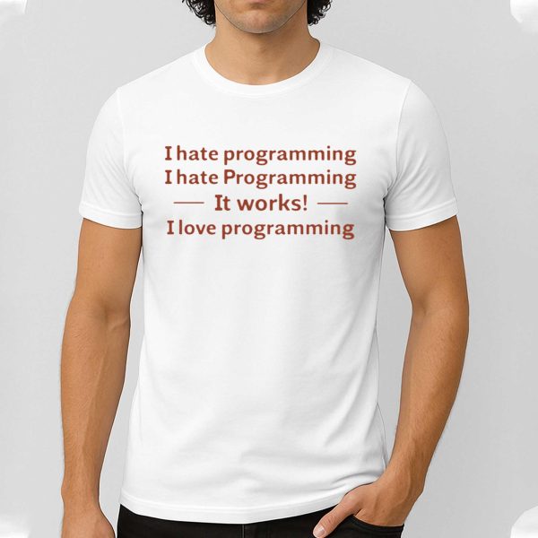 I Hate Programming I Hate Programming It Works I Love Programming Shirt 5