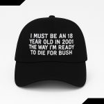 I Must Be An 18 Year Old In 2001 The Way I'm Ready To Die For Bush Hat
