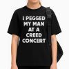 I Pegged My Man At a Creed Concert Shirt