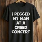 I Pegged My Man At a Creed Concert Shirt