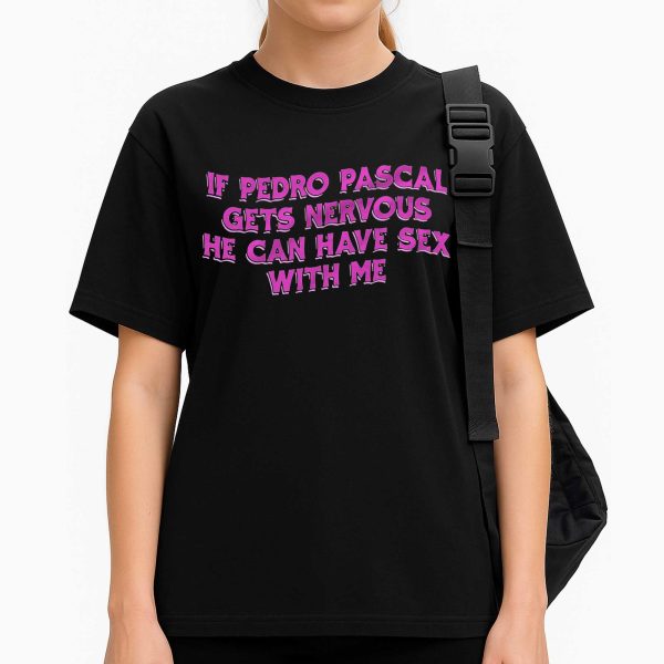 If Pedro Pascal Gets Nervous He Can Have Sex With Me Shirt