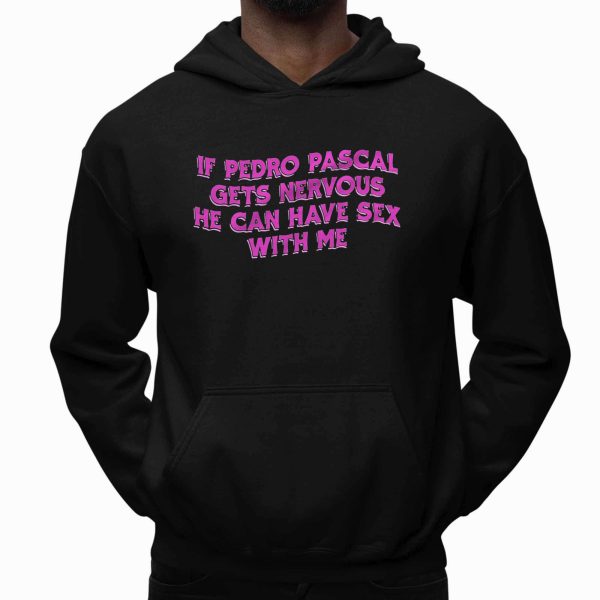 If Pedro Pascal Gets Nervous He Can Have Sex With Me Shirt