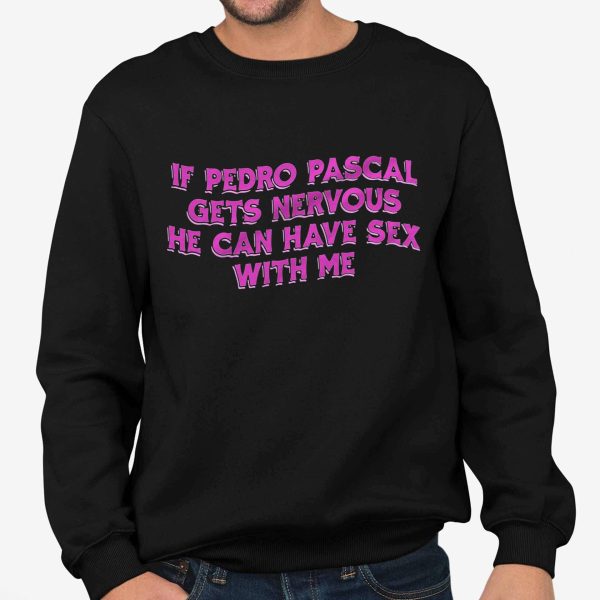 If Pedro Pascal Gets Nervous He Can Have Sex With Me Shirt
