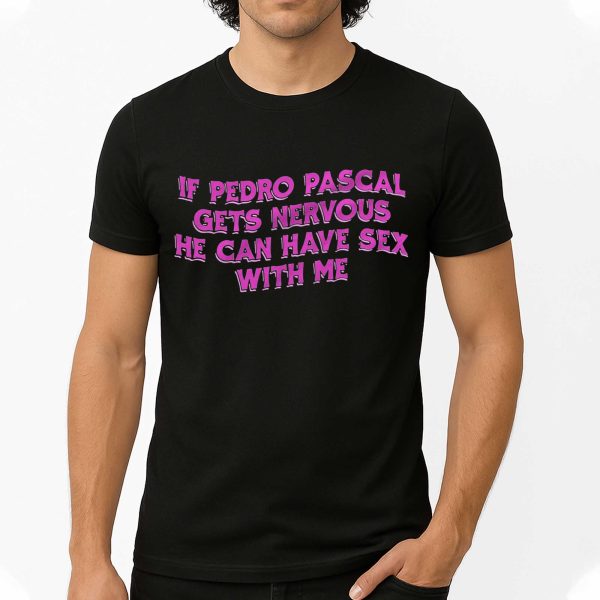 If Pedro Pascal Gets Nervous He Can Have Sex With Me Shirt