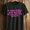 If Pedro Pascal Gets Nervous He Can Have Sex With Me Shirt
