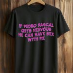 If Pedro Pascal Gets Nervous He Can Have Sex With Me Shirt