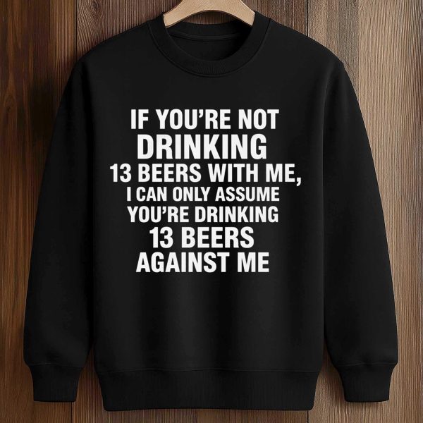 If You're Not Drinking 13 Beers With Me Shirt