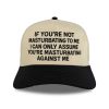 If You're Not Masturbating To Me I Can Only Assume You're Masturbating Against Me Hat 1