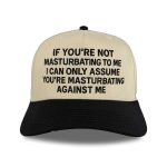 If You're Not Masturbating To Me I Can Only Assume You're Masturbating Against Me Hat