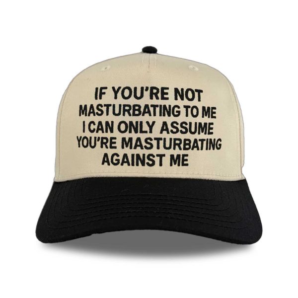 If You're Not Masturbating To Me I Can Only Assume You're Masturbating Against Me Hat 1