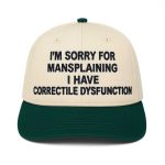 I'm Sorry For Mansplaining I Have Correctile Dysfunction Hat