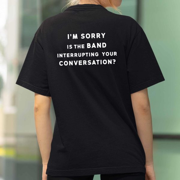 I'm Sorry Is The Band Interrupting Your Conversation Shirt