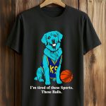 I'm Tired Of These Sports. These Balls Shirt