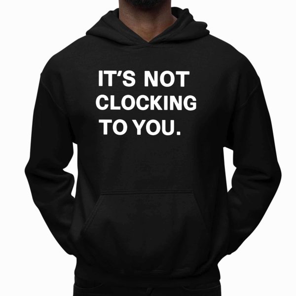 It’s Not Clocking To You Shirt