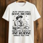 In My Dream World Books Are Free Chocolate Is Healthy And Reading Makes You Thin Shirt