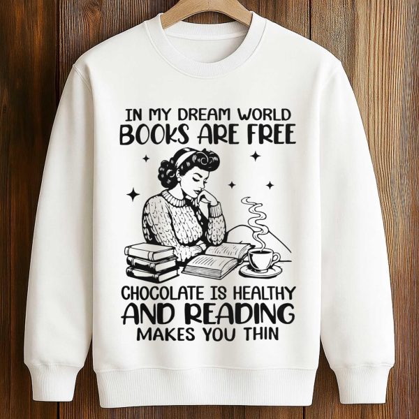 In My Dream World Books Are Free Chocolate Is Healthy And Reading Makes You Thin Shirt 3