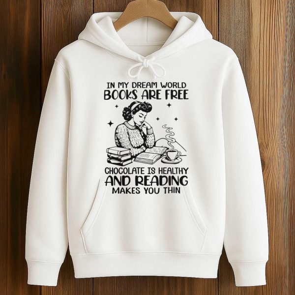 In My Dream World Books Are Free Chocolate Is Healthy And Reading Makes You Thin Shirt 4