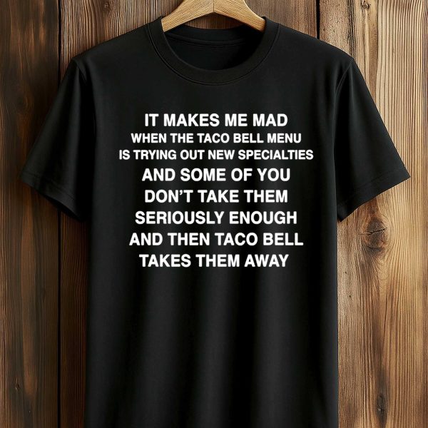 It Makes Me Mad When The Taco Bell Menu Is Trying Out New Specialties Shirt 1