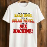 It's Not A Bald Spot It's A Solar Panel For A Sex Machine Shirt