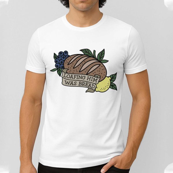 Loafing Him Was Bread Shirt