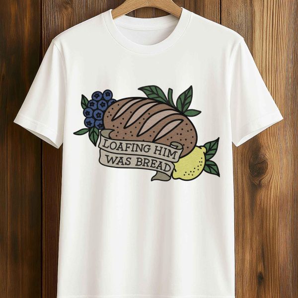 Loafing Him Was Bread Shirt