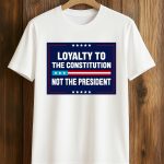Loyalty To The Constitution, Not the President Shirt