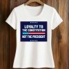 Loyalty To The Constitution, Not the President Shirt