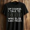 Of Course I Talk To God Who Else Can I Trust Shirt 1