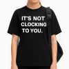 It’s Not Clocking To You Shirt