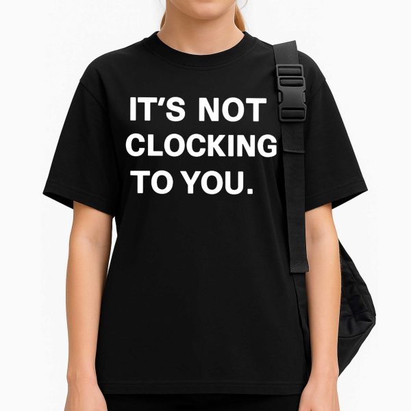 It’s Not Clocking To You Shirt