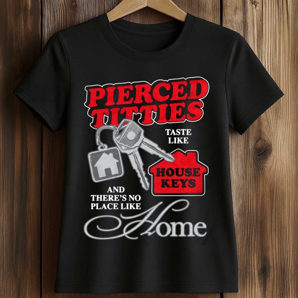 Pierced Titties Taste Like House Keys And There's No Place Like Home Shirt
