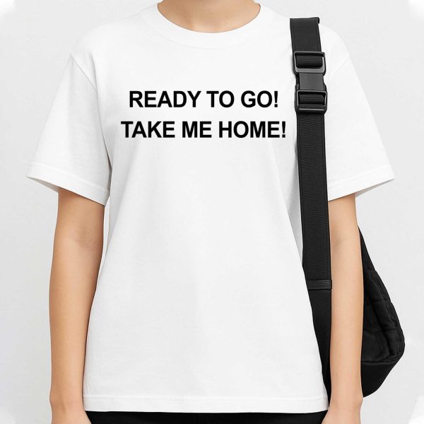 Ready To Go Take My Home shirt 1