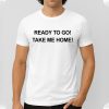 Ready To Go Take My Home shirt 3
