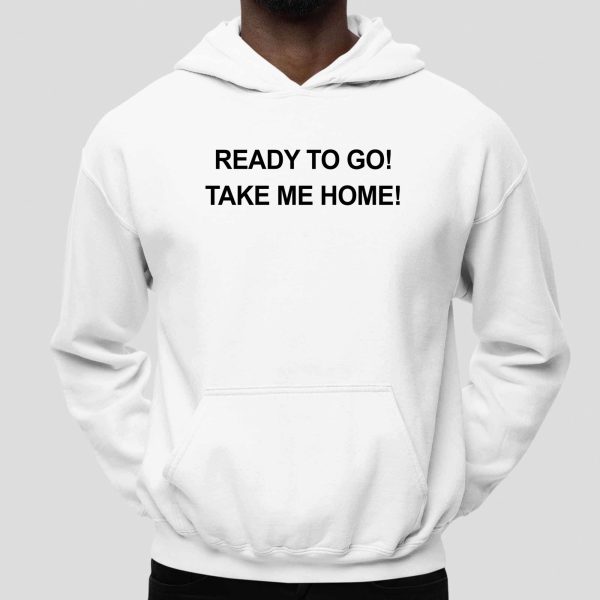 Ready To Go Take My Home shirt 5