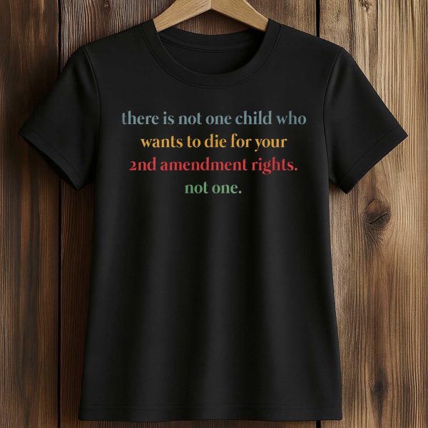 There Is Not One Child Who Wants To Die For Your 2nd Amendment Rights Shirt 2
