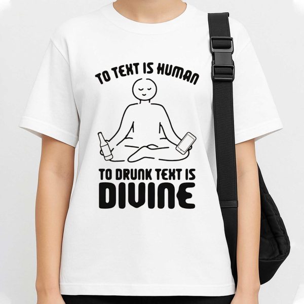 To Text is Human, To Drunk Text Is Divine Shirt