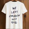 We Left Church Not God Shirt 1
