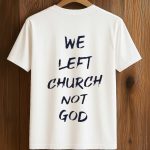 We Left Church Not God Shirt