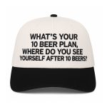 What's Your 10 Beer Plan Hat