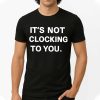 It’s Not Clocking To You Shirt