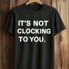 It’s Not Clocking To You Shirt