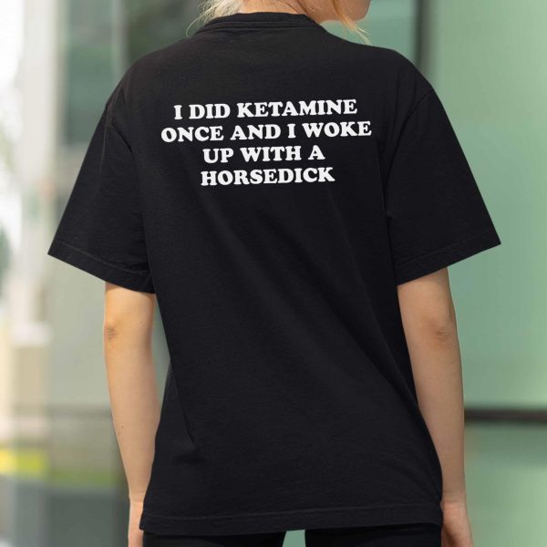 I Did Ketamine Once And I Woke Up With A Horsedick Shirt