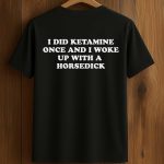 I Did Ketamine Once And I Woke Up With A Horsedick Shirt