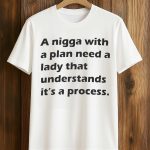 A Nigga With a Plan Need a Lady That Understands It's a Process Shirt
