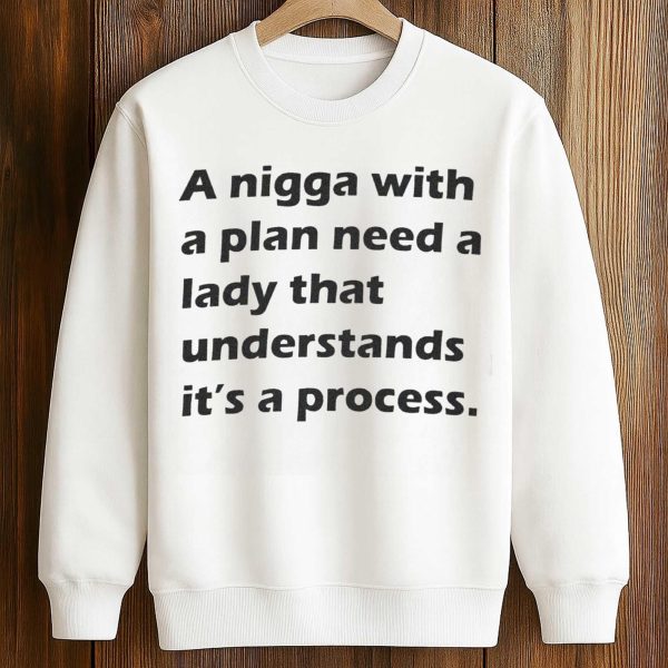 A Nigga With a Plan Need a Lady That Understands It's a Process Shirt